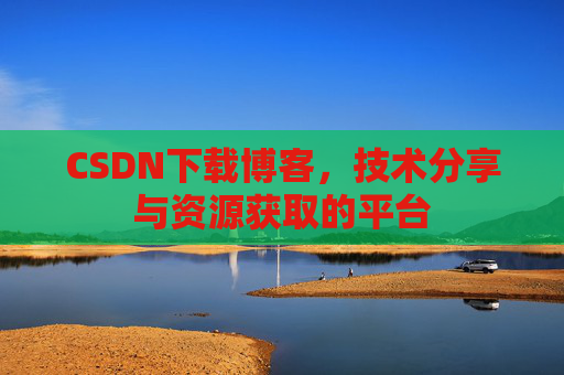 CSDN下载博客，技术分享与资源获取的平台