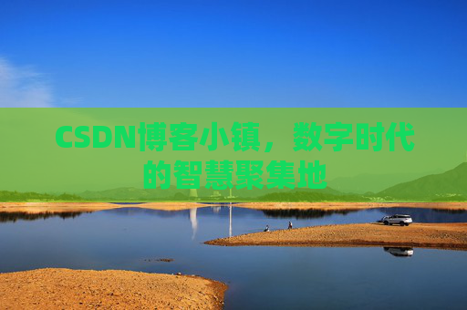 CSDN博客小镇，数字时代的智慧聚集地
