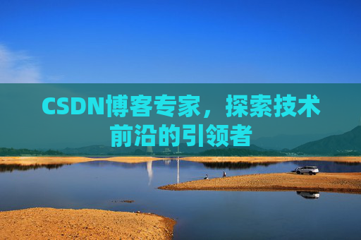 CSDN博客专家，探索技术前沿的引领者